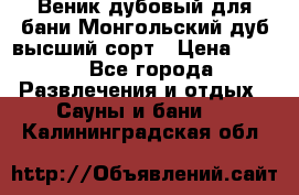 Веник дубовый для бани Монгольский дуб высший сорт › Цена ­ 100 - Все города Развлечения и отдых » Сауны и бани   . Калининградская обл.